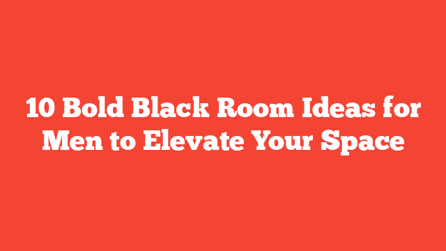 10 Bold Black Room Ideas for Men to Elevate Your Space